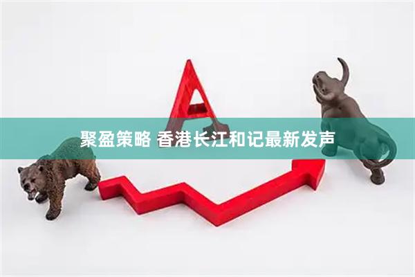 聚盈策略 香港长江和记最新发声