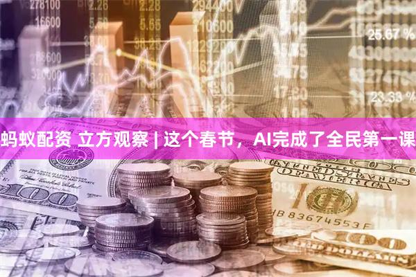 蚂蚁配资 立方观察 | 这个春节，AI完成了全民第一课