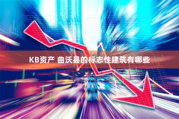 KB资产 曲沃县的标志性建筑有哪些