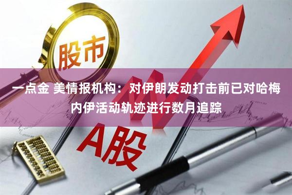 一点金 美情报机构：对伊朗发动打击前已对哈梅内伊活动轨迹进行数月追踪