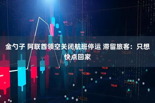 金勺子 阿联酋领空关闭航班停运 滞留旅客：只想快点回家