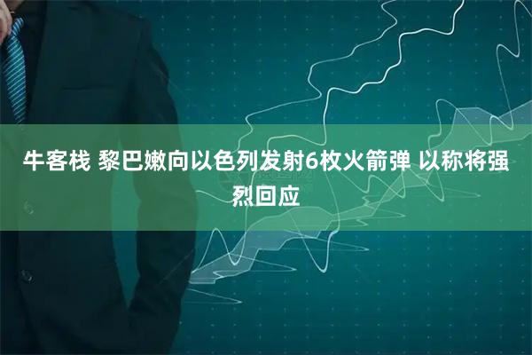 牛客栈 黎巴嫩向以色列发射6枚火箭弹 以称将强烈回应