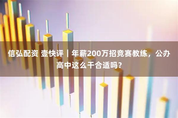 信弘配资 壹快评｜年薪200万招竞赛教练，公办高中这么干合适吗？