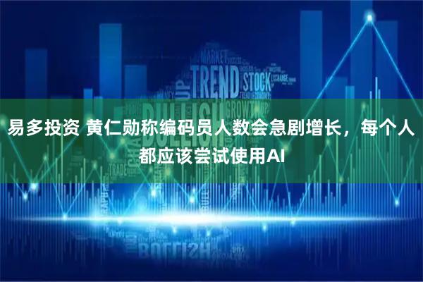 易多投资 黄仁勋称编码员人数会急剧增长，每个人都应该尝试使用AI