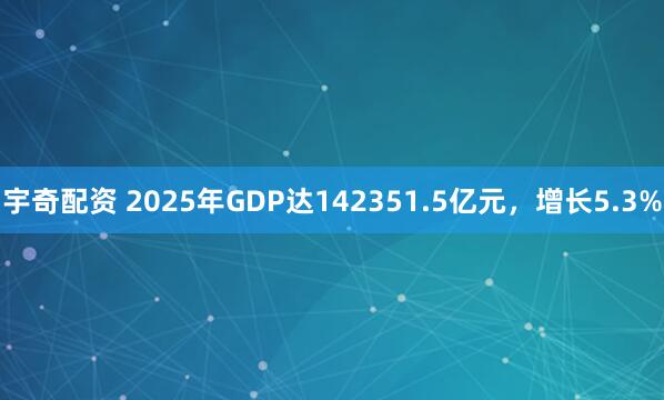 宇奇配资 2025年GDP达142351.5亿元，增长5.3%