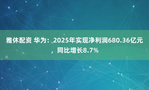 雅休配资 华为：2025年实现净利润680.36亿元，同比增长8.7%