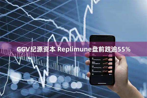 GGV纪源资本 Replimune盘前跌逾55%