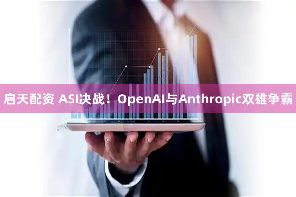 启天配资 ASI决战！OpenAI与Anthropic双雄争霸