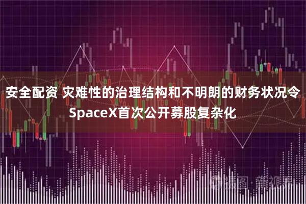 安全配资 灾难性的治理结构和不明朗的财务状况令SpaceX首次公开募股复杂化