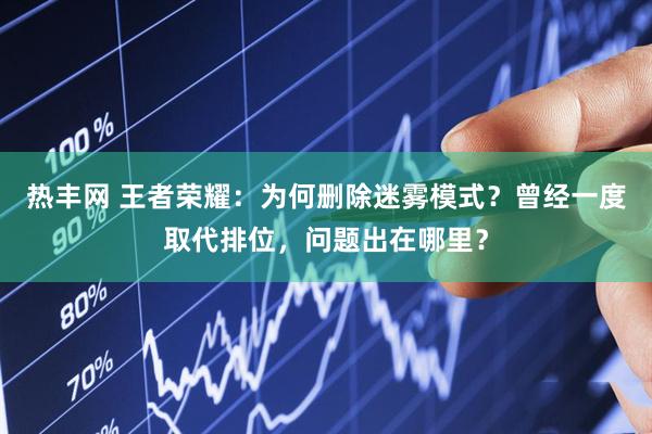 热丰网 王者荣耀：为何删除迷雾模式？曾经一度取代排位，问题出在哪里？