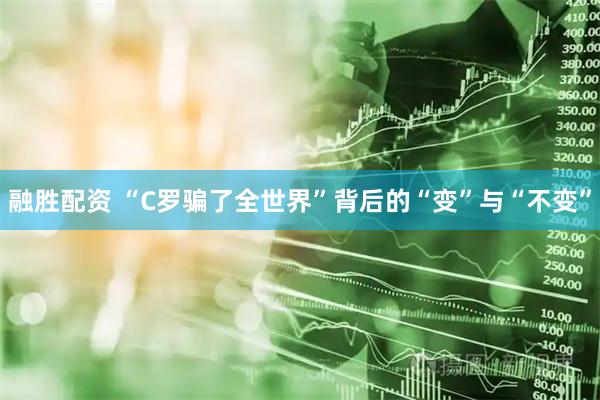 融胜配资 “C罗骗了全世界”背后的“变”与“不变”
