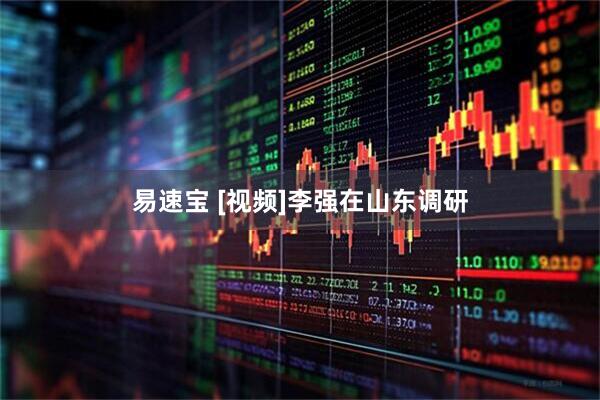 易速宝 [视频]李强在山东调研
