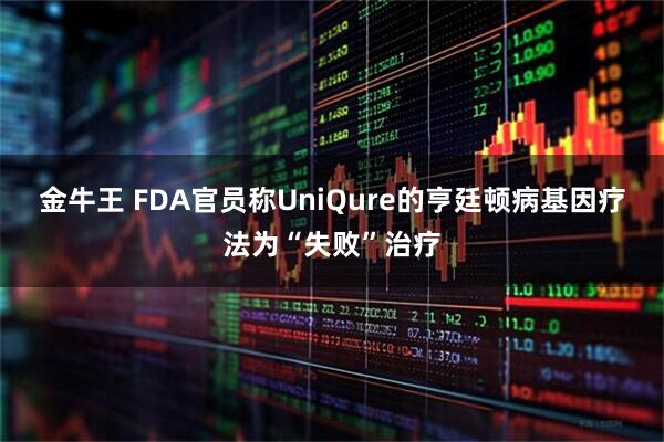 金牛王 FDA官员称UniQure的亨廷顿病基因疗法为“失败”治疗