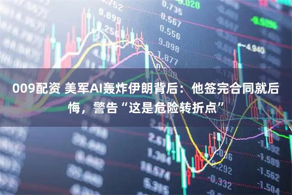 009配资 美军AI轰炸伊朗背后：他签完合同就后悔，警告“这是危险转折点”