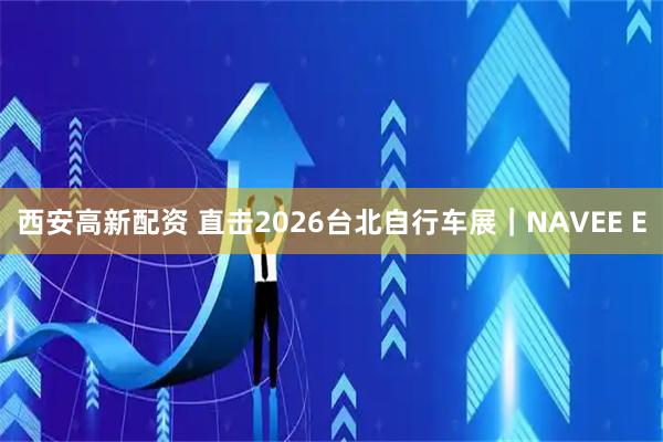 西安高新配资 直击2026台北自行车展｜NAVEE E