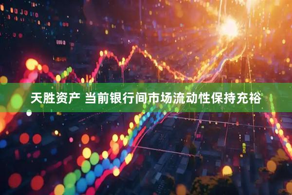 天胜资产 当前银行间市场流动性保持充裕