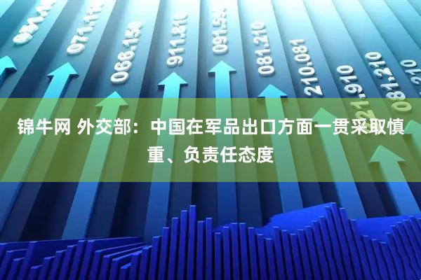锦牛网 外交部：中国在军品出口方面一贯采取慎重、负责任态度