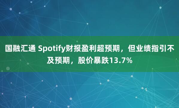 国融汇通 Spotify财报盈利超预期，但业绩指引不及预期，股价暴跌13.7%