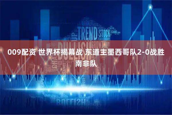 009配资 世界杯揭幕战 东道主墨西哥队2-0战胜南非队