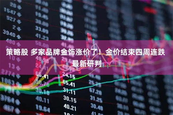 策略股 多家品牌金饰涨价了！金价结束四周连跌 最新研判