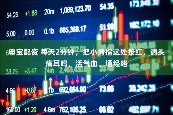 申宝配资 每天2分钟，把小拇指这处按红，调头痛耳鸣，活气血、通经络