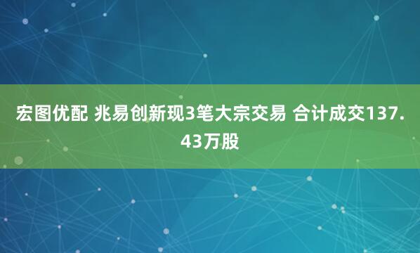 宏图优配 兆易创新现3笔大宗交易 合计成交137.43万股