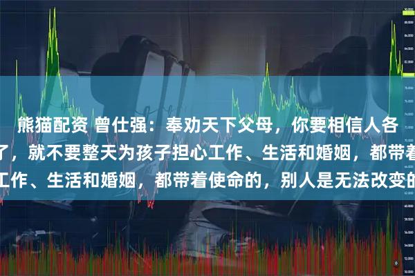 熊猫配资 曾仕强：奉劝天下父母，你要相信人各有路，只要把孩子养大了，就不要整天为孩子担心工作、生活和婚姻，都带着使命的，别人是无法改变的